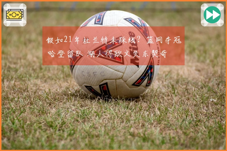 假如21年杜兰特未踩线？篮网夺冠 哈登留队 湖人得欧文失东契奇