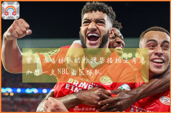 曾效力吉林队的外援毕格柏正考虑加盟一支NBL南区球队