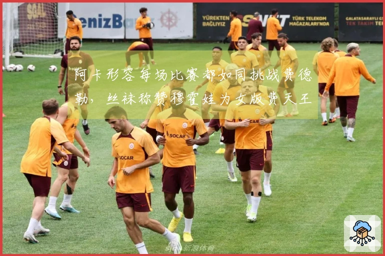 阿卡形容每场比赛都如同挑战费德勒，丝袜称赞穆霍娃为女版费天王