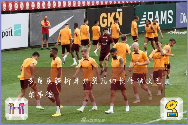 多角度解析库尔图瓦的长传助攻巴尔韦德