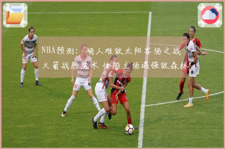 NBA预测：湖人难敌太阳客场之战 火箭战胜魔术 快船主场遇强敌森林狼