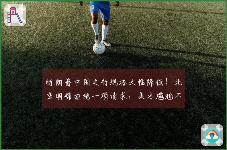 特朗普中国之行规格大幅降低！北京明确拒绝一项请求，美方尴尬不已