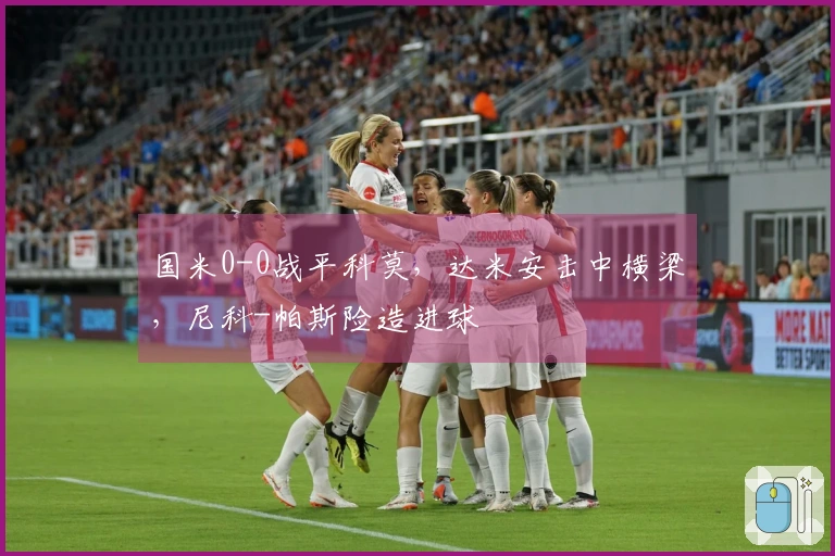 国米0-0战平科莫，达米安击中横梁，尼科-帕斯险造进球