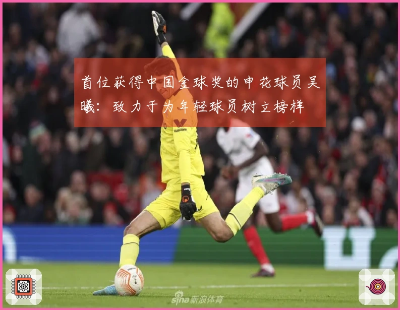 首位获得中国金球奖的申花球员吴曦：致力于为年轻球员树立榜样