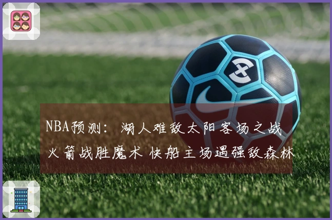 NBA预测：湖人难敌太阳客场之战 火箭战胜魔术 快船主场遇强敌森林狼