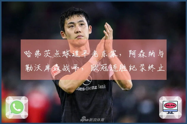 哈弗茨点球追平老东家，阿森纳与勒沃库森战平，欧冠连胜纪录终止